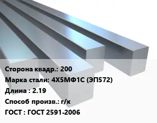 Квадрат стальной 200 Сталь: 4Х5МФ1С (ЭП572) L=2.19 г/к ГОСТ 2591-2006